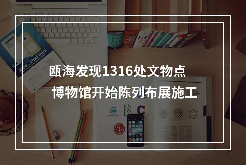 瓯海发现1316处文物点 博物馆开始陈列布展施工
