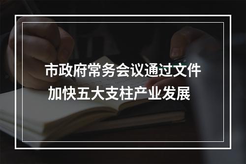 市政府常务会议通过文件 加快五大支柱产业发展