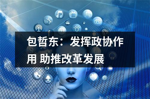 包哲东：发挥政协作用 助推改革发展