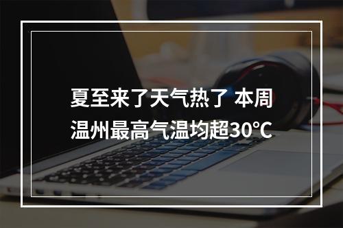 夏至来了天气热了 本周温州最高气温均超30℃