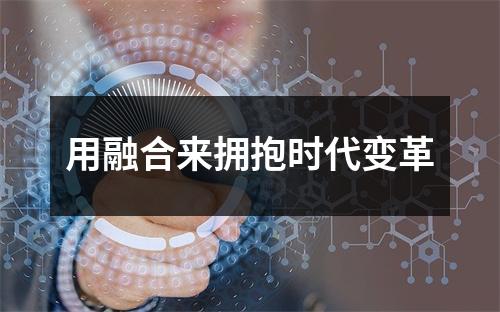 用融合来拥抱时代变革