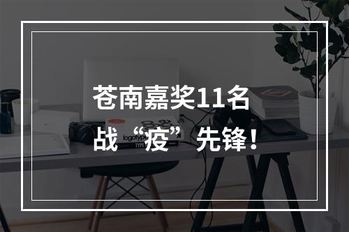 苍南嘉奖11名战“疫”先锋！