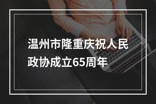 温州市隆重庆祝人民政协成立65周年