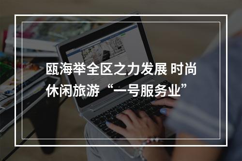 瓯海举全区之力发展 时尚休闲旅游“一号服务业”