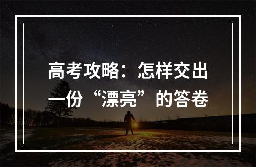 高考攻略：怎样交出一份“漂亮”的答卷