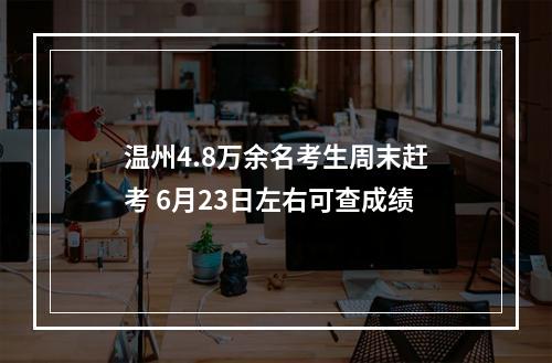 温州4.8万余名考生周末赶考 6月23日左右可查成绩