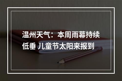 温州天气：本周雨幕持续低垂 儿童节太阳来报到