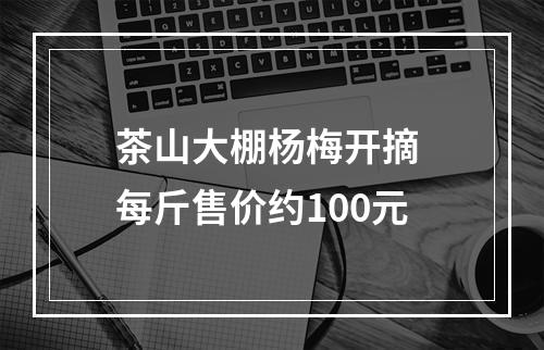 茶山大棚杨梅开摘 每斤售价约100元