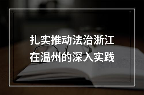 扎实推动法治浙江在温州的深入实践