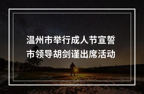 温州市举行成人节宣誓 市领导胡剑谨出席活动