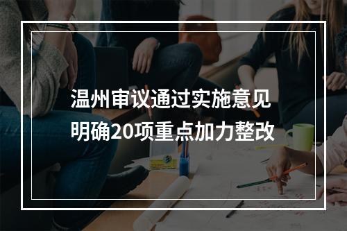 温州审议通过实施意见 明确20项重点加力整改