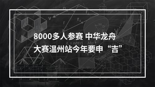 8000多人参赛 中华龙舟大赛温州站今年要申“吉”