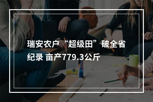 瑞安农户“超级田”破全省纪录 亩产779.3公斤
