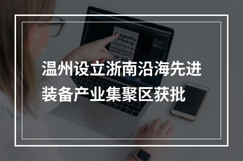 温州设立浙南沿海先进装备产业集聚区获批