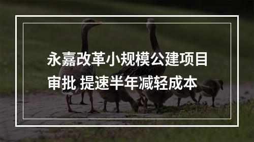 永嘉改革小规模公建项目审批 提速半年减轻成本