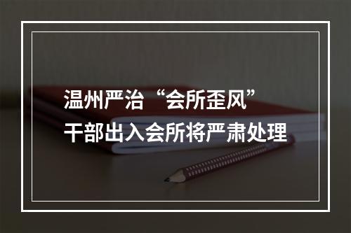 温州严治“会所歪风” 干部出入会所将严肃处理