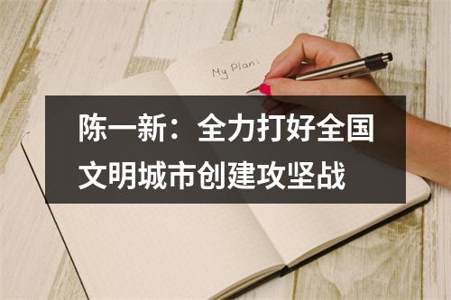 陈一新：全力打好全国文明城市创建攻坚战