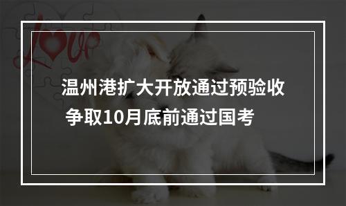 温州港扩大开放通过预验收 争取10月底前通过国考