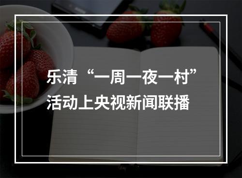 乐清“一周一夜一村”活动上央视新闻联播