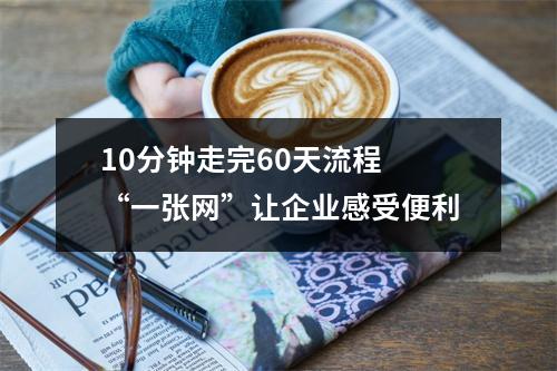 10分钟走完60天流程 “一张网”让企业感受便利