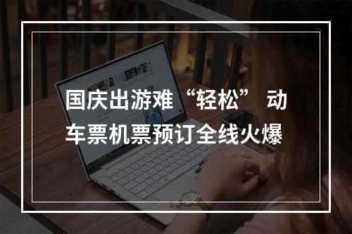 国庆出游难“轻松” 动车票机票预订全线火爆