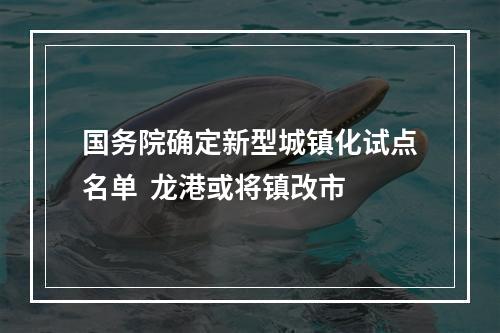 国务院确定新型城镇化试点名单  龙港或将镇改市