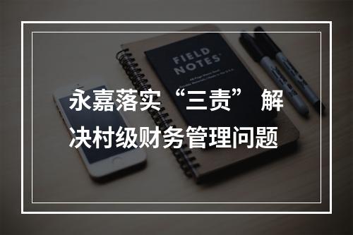 永嘉落实“三责” 解决村级财务管理问题