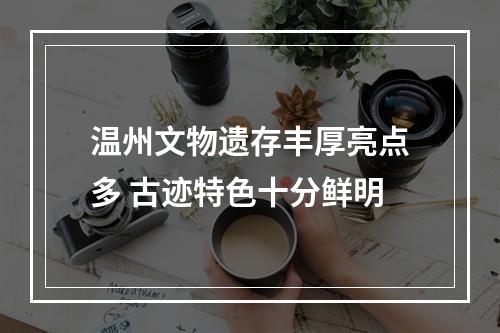 温州文物遗存丰厚亮点多 古迹特色十分鲜明