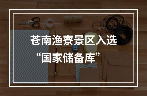 苍南渔寮景区入选“国家储备库”