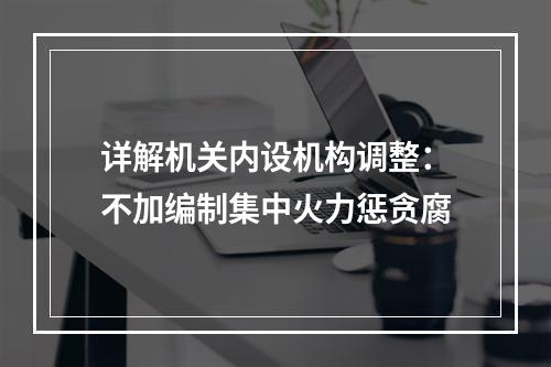 详解机关内设机构调整：不加编制集中火力惩贪腐
