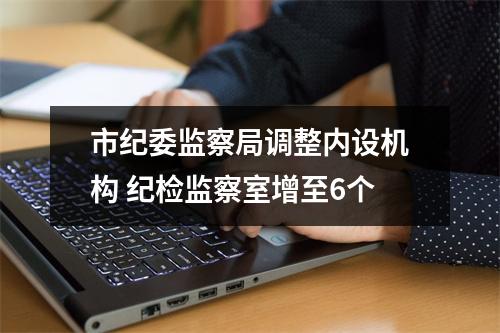 市纪委监察局调整内设机构 纪检监察室增至6个
