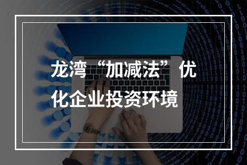 龙湾“加减法”优化企业投资环境