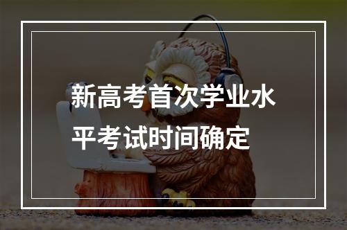 新高考首次学业水平考试时间确定