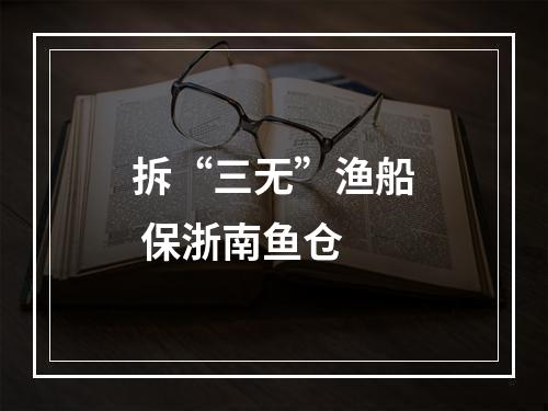拆“三无”渔船 保浙南鱼仓