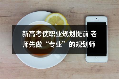 新高考使职业规划提前 老师先做“专业”的规划师