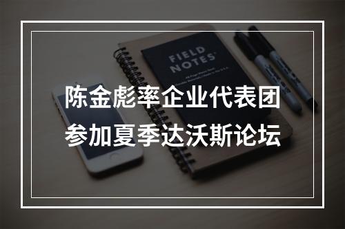 陈金彪率企业代表团参加夏季达沃斯论坛