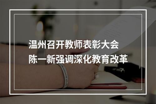 温州召开教师表彰大会 陈一新强调深化教育改革