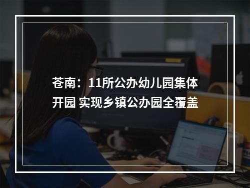 苍南：11所公办幼儿园集体开园 实现乡镇公办园全覆盖