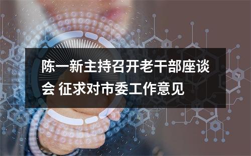 陈一新主持召开老干部座谈会 征求对市委工作意见