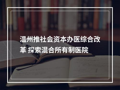 温州推社会资本办医综合改革 探索混合所有制医院