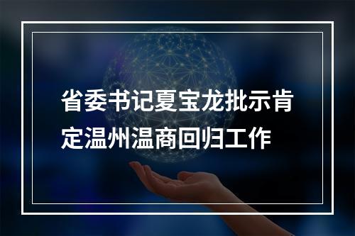 省委书记夏宝龙批示肯定温州温商回归工作