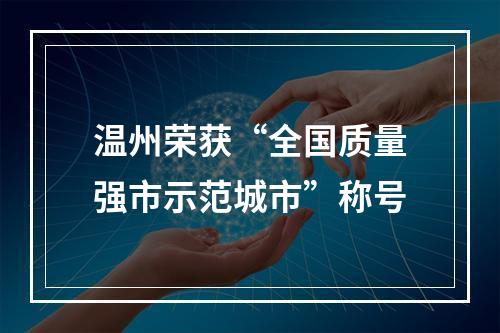 温州荣获“全国质量强市示范城市”称号