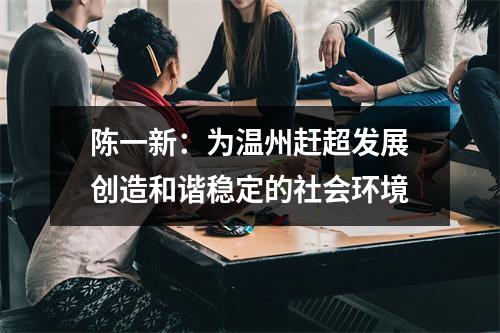 陈一新：为温州赶超发展创造和谐稳定的社会环境