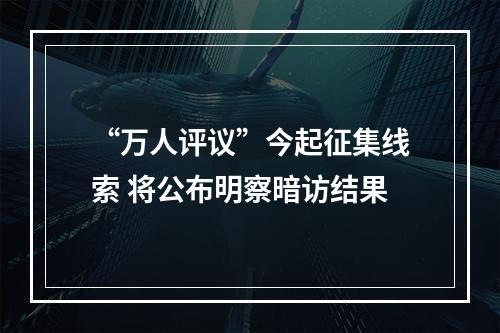 “万人评议”今起征集线索 将公布明察暗访结果