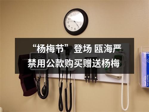 “杨梅节”登场 瓯海严禁用公款购买赠送杨梅