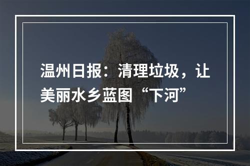 温州日报：清理垃圾，让美丽水乡蓝图“下河”