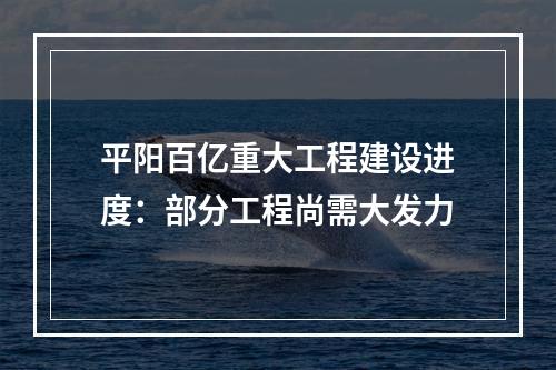 平阳百亿重大工程建设进度：部分工程尚需大发力