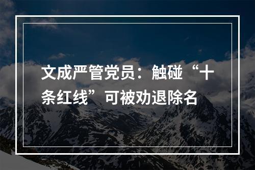 文成严管党员：触碰“十条红线”可被劝退除名