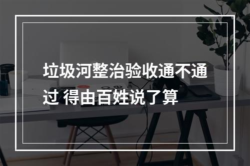 垃圾河整治验收通不通过 得由百姓说了算
