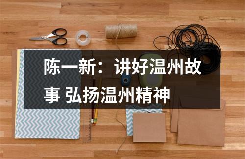 陈一新：讲好温州故事 弘扬温州精神